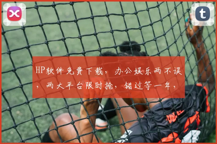 HP软件免费下载，办公娱乐两不误，两大平台限时抢，错过等一年，赶紧下载