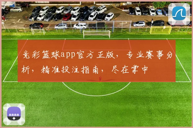 竞彩篮球app官方正版，专业赛事分析，精准投注指南，尽在掌中