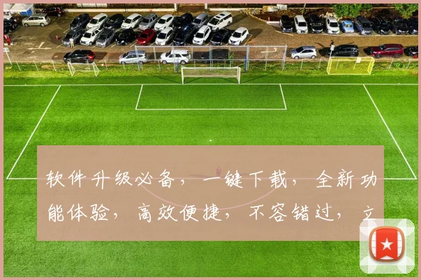 软件升级必备，一键下载，全新功能体验，高效便捷，不容错过，立即更新