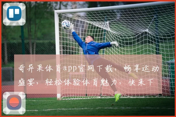 奇异果体育app官网下载，畅享运动盛宴，轻松体验体育魅力，快来下载