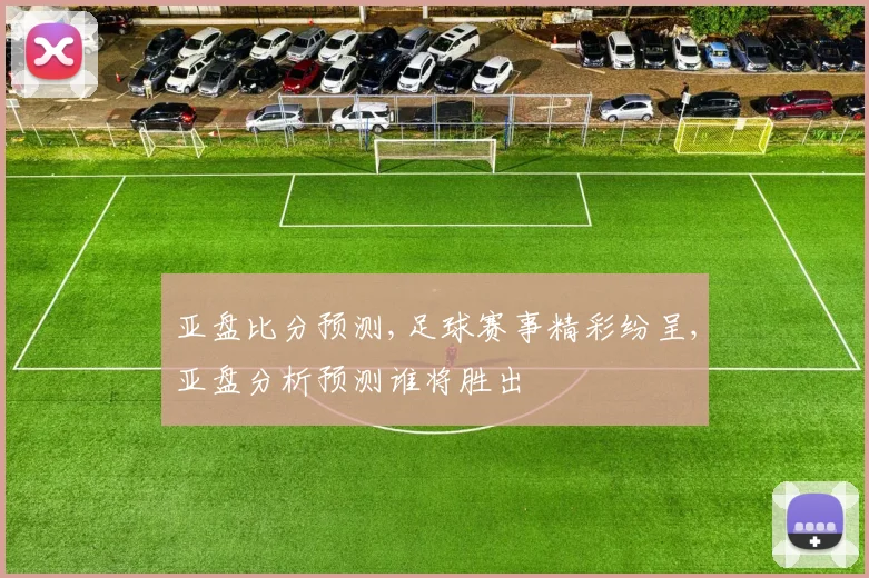 亚盘比分预测,足球赛事精彩纷呈,亚盘分析预测谁将胜出