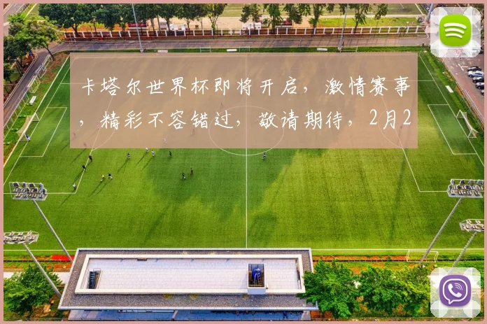 卡塔尔世界杯即将开启，激情赛事，精彩不容错过，敬请期待，2月21日揭幕战
